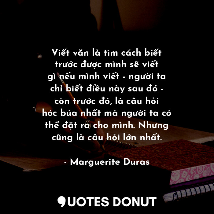  Viết văn là tìm cách biết trước được mình sẽ viết gì nếu mình viết - người ta ch... - Marguerite Duras - Quotes Donut