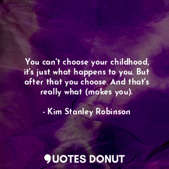  You can't choose your childhood, it's just what happens to you. But after that y... - Kim Stanley Robinson - Quotes Donut