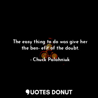  The easy thing to do was give her the ben­efit of the doubt.... - Chuck Palahniuk - Quotes Donut