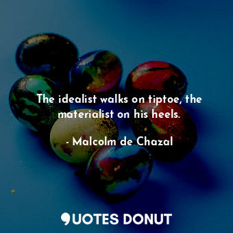  The idealist walks on tiptoe, the materialist on his heels.... - Malcolm de Chazal - Quotes Donut