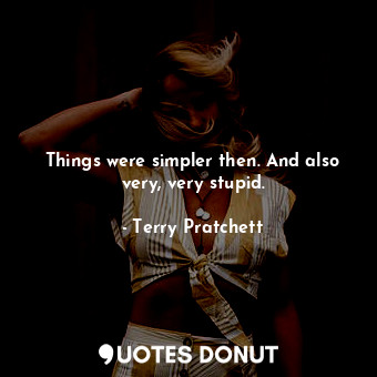  Things were simpler then. And also very, very stupid.... - Terry Pratchett - Quotes Donut