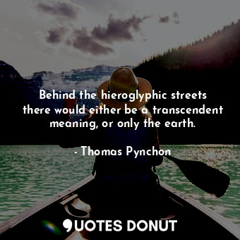  Behind the hieroglyphic streets there would either be a transcendent meaning, or... - Thomas Pynchon - Quotes Donut