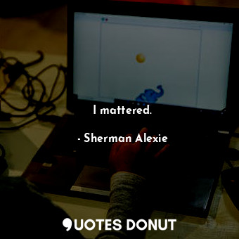  I mattered.... - Sherman Alexie - Quotes Donut