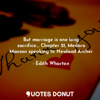  But marriage is one long sacrifice.... Chapter 21, Medora Manson speaking to New... - Edith Wharton - Quotes Donut