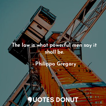  The law is what powerful men say it shall be.... - Philippa Gregory - Quotes Donut