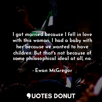  I got married because I fell in love with this woman. I had a baby with her beca... - Ewan McGregor - Quotes Donut