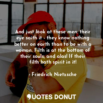  And just look at these men: their eye saith it - they know nothing better on ear... - Friedrich Nietzsche - Quotes Donut