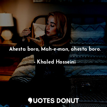  Ahesta boro, Mah-e-man, ahesta boro.... - Khaled Hosseini - Quotes Donut