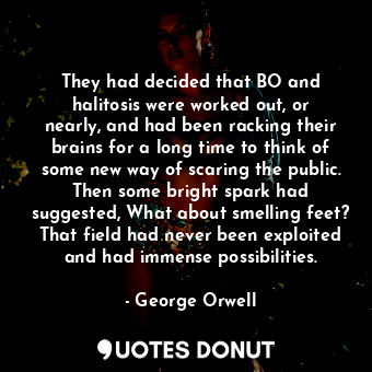  They had decided that BO and halitosis were worked out, or nearly, and had been ... - George Orwell - Quotes Donut