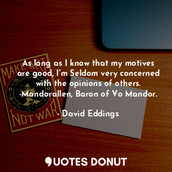  As long as I know that my motives are good, I'm Seldom very concerned with the o... - David Eddings - Quotes Donut