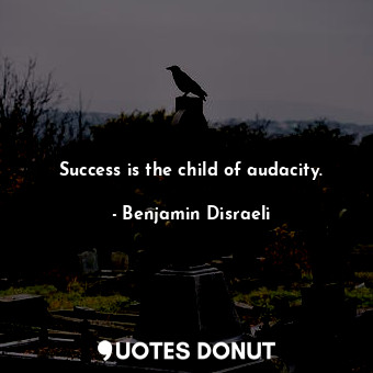  Success is the child of audacity.... - Benjamin Disraeli - Quotes Donut