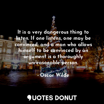  It is a very dangerous thing to listen. If one listens, one may be convinced; an... - Oscar Wilde - Quotes Donut