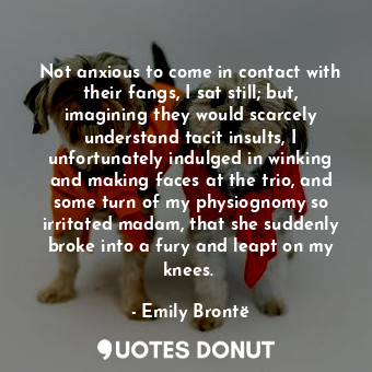  Not anxious to come in contact with their fangs, I sat still; but, imagining the... - Emily Brontë - Quotes Donut