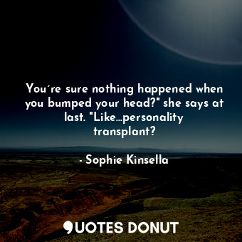  You´re sure nothing happened when you bumped your head?" she says at last. "Like... - Sophie Kinsella - Quotes Donut