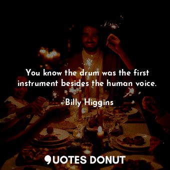  You know the drum was the first instrument besides the human voice.... - Billy Higgins - Quotes Donut