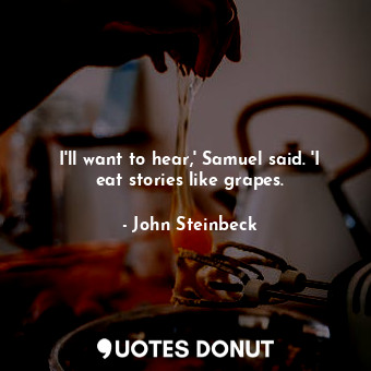  I'll want to hear,' Samuel said. 'I eat stories like grapes.... - John Steinbeck - Quotes Donut
