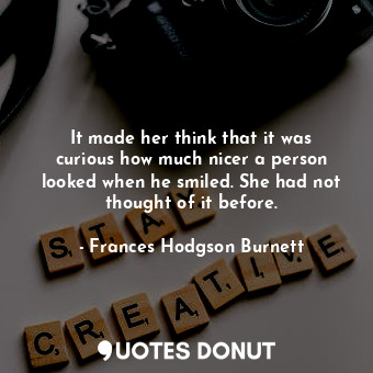 It made her think that it was curious how much nicer a person looked when he smiled. She had not thought of it before.