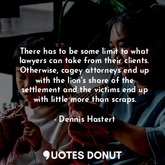  There has to be some limit to what lawyers can take from their clients. Otherwis... - Dennis Hastert - Quotes Donut