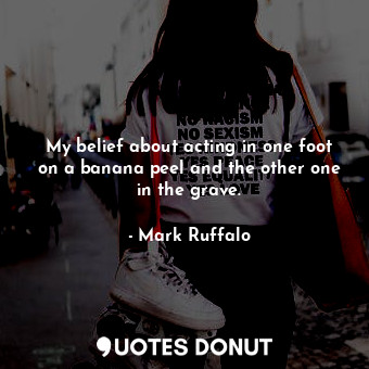  My belief about acting in one foot on a banana peel and the other one in the gra... - Mark Ruffalo - Quotes Donut