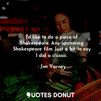  I&#39;d like to do a piece of Shakespeare. Any upcoming Shakespeare film. Just a... - Jim Varney - Quotes Donut