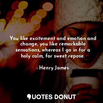  You like excitement and emotion and change, you like remarkable sensations, wher... - Henry James - Quotes Donut