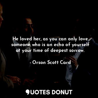  He loved her, as you can only love someone who is an echo of yourself at your ti... - Orson Scott Card - Quotes Donut