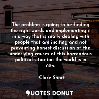  The problem is going to be finding the right words and implementing it in a way ... - Clare Short - Quotes Donut