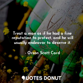  Treat a man as if he had a fine reputation to protect, and he will usually endea... - Orson Scott Card - Quotes Donut