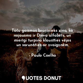  Taču gaismas bruņinieks zina, ka nojausma ir Dieva alfabēts, un mierīgi turpina ... - Paulo Coelho - Quotes Donut