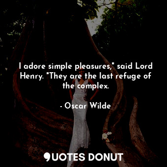 I adore simple pleasures," said Lord Henry. "They are the last refuge of the complex.