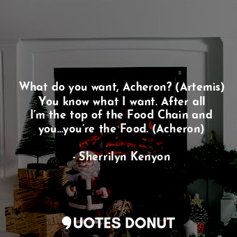  What do you want, Acheron? (Artemis) You know what I want. After all I’m the top... - Sherrilyn Kenyon - Quotes Donut