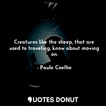  Creatures like the sheep, that are used to traveling, know about moving on.... - Paulo Coelho - Quotes Donut