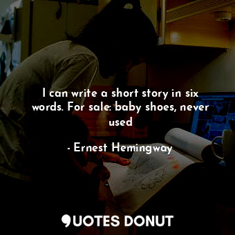  I can write a short story in six words. For sale: baby shoes, never used... - Ernest Hemingway - Quotes Donut