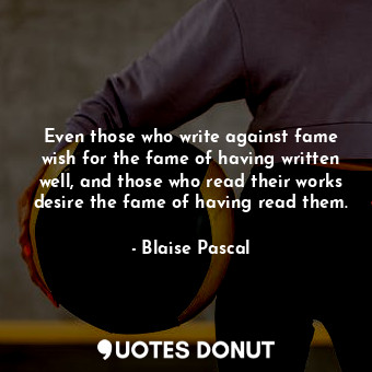  Even those who write against fame wish for the fame of having written well, and ... - Blaise Pascal - Quotes Donut