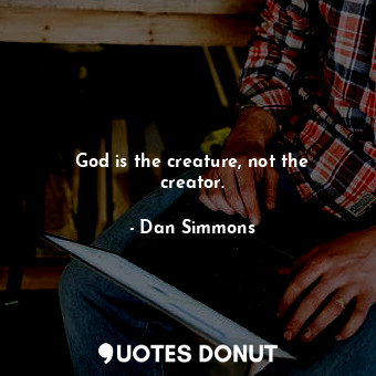 God is the creature, not the creator.