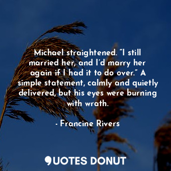  Michael straightened. “I still married her, and I’d marry her again if I had it ... - Francine Rivers - Quotes Donut