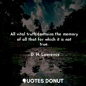  All vital truth contains the memory of all that for which it is not true.... - D. H. Lawrence - Quotes Donut