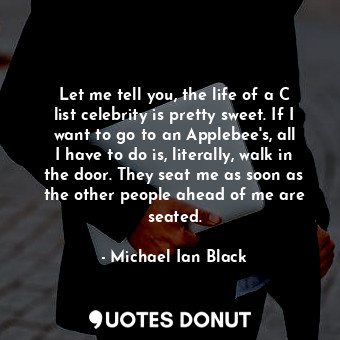  Let me tell you, the life of a C list celebrity is pretty sweet. If I want to go... - Michael Ian Black - Quotes Donut