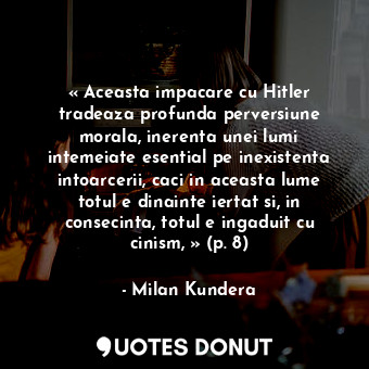  « Aceasta impacare cu Hitler tradeaza profunda perversiune morala, inerenta unei... - Milan Kundera - Quotes Donut