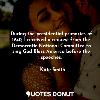  During the presidential primaries of 1940, I received a request from the Democra... - Kate Smith - Quotes Donut