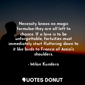  Necessity knows no magic formulae-they are all left to chance. If a love is to b... - Milan Kundera - Quotes Donut