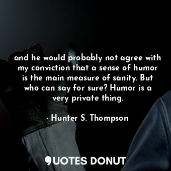  and he would probably not agree with my conviction that a sense of humor is the ... - Hunter S. Thompson - Quotes Donut