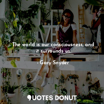  The world is our consciousness, and it surrounds us.... - Gary Snyder - Quotes Donut