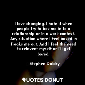  I love changing. I hate it when people try to box me in to a relationship or in ... - Stephen Daldry - Quotes Donut