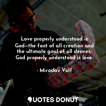  Love properly understood is God—the font of all creation and the ultimate goal o... - Miroslav Volf - Quotes Donut