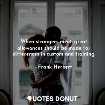  When strangers meet, great allowances should be made for differences in custom a... - Frank Herbert - Quotes Donut