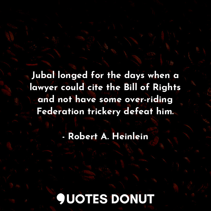  Jubal longed for the days when a lawyer could cite the Bill of Rights and not ha... - Robert A. Heinlein - Quotes Donut