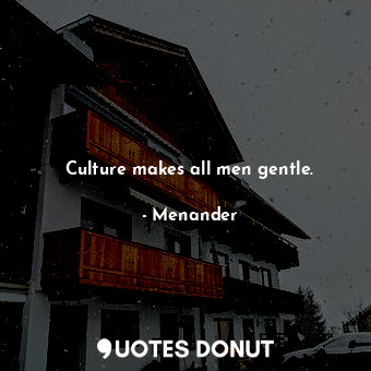 Culture makes all men gentle.