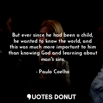  But ever since he had been a child, he wanted to know the world, and this was mu... - Paulo Coelho - Quotes Donut