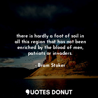  there is hardly a foot of soil in all this region that has not been enriched by ... - Bram Stoker - Quotes Donut